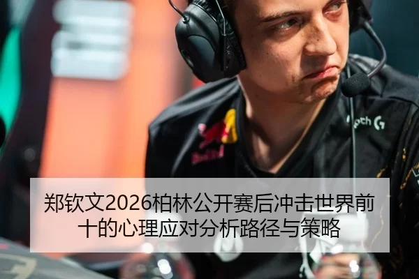 郑钦文2026柏林公开赛后冲击世界前十的心理应对分析路径与策略