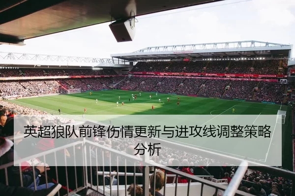 英超狼队前锋伤情更新与进攻线调整策略分析