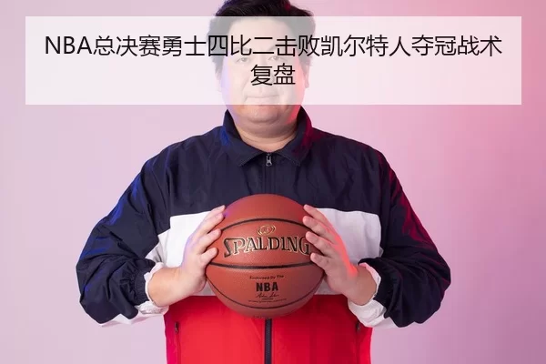 NBA总决赛勇士四比二击败凯尔特人夺冠战术复盘